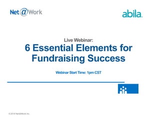 ©2014 Net@Work Inc.
6 Essential Elements for
Fundraising Success
Webinar Start Time: 1pm CST
 