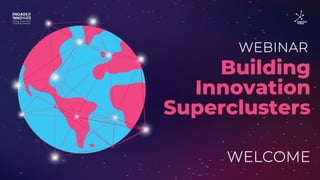 WEBINAR:
WELCOME
Building
Innovation
Superclusters
 