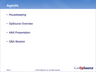 Agenda

• Housekeeping


• OpSource Overview


• ANX Presentation


• Q&A Session




Slide 2               © 2010 OpSource, Inc. All rights reserved.
 
