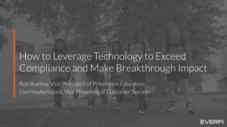 1
How to Leverage Technology to Exceed
Compliance and Make Breakthrough Impact
Rob Buelow, Vice President of Prevention Education
Lisa Haubenstock, Vice President of Customer Success
 