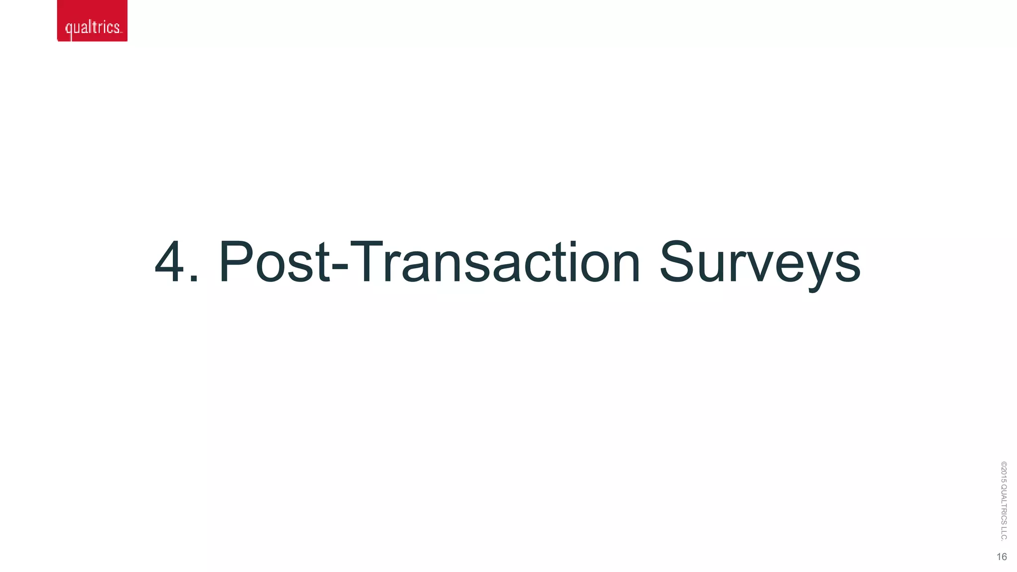 16
©2015QUALTRICSLLC.
4. Post-Transaction Surveys
 