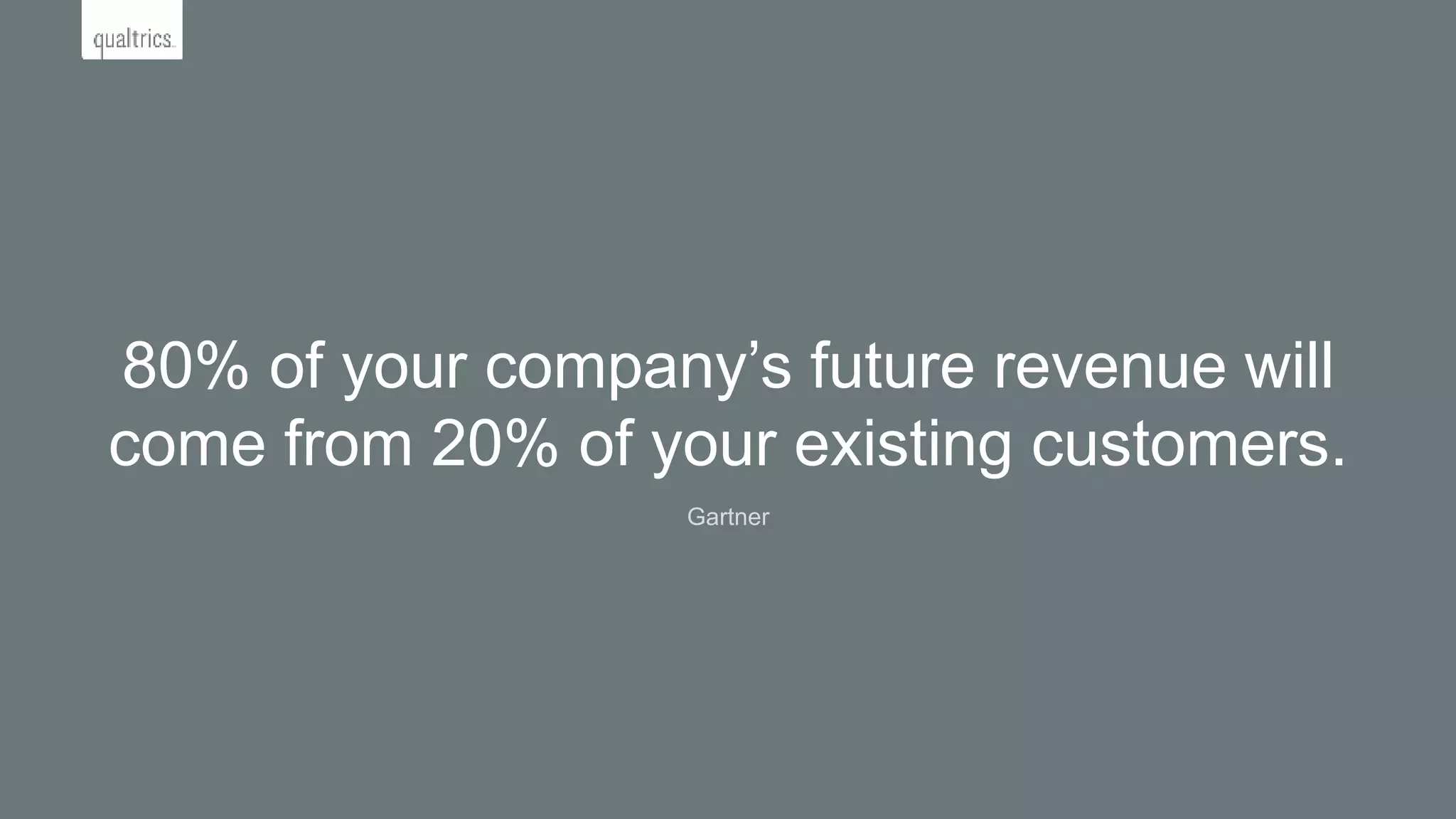 80% of your company’s future revenue will
come from 20% of your existing customers.
Gartner
 