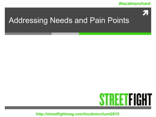 
Addressing Needs and Pain Points
http://streetfightmag.com/localmerchant2015
#localmerchant
 