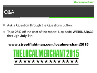 Q&A
 Ask a Question through the Questions button
 Take 25% off the cost of the report! Use code WEBINAR630
through July 6th
www.streetfightmag.com/localmerchant2015
#localmerchant
 