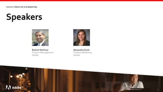 Speakers
©Copyright Adobe, 2020 2
WEBINAR | PREDICTIVE AI IN MARKETING
Alexandra QuickAlexandra Quick
Product Marketing
Adobe
Badsah Mukherji
Product Management
Adobe
 