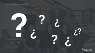 VALIDATE YOUR PRODUCT WITH USABILITY TESTING
?
?
¿?
?
¿
¿?
 