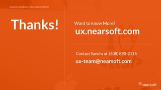 Thanks! Want to know More?
Contact Sandra at (408) 890-2115
ux.nearsoft.com
VALIDATE YOUR PRODUCT WITH USABILITY TESTING
ux-team@nearsoft.com
 