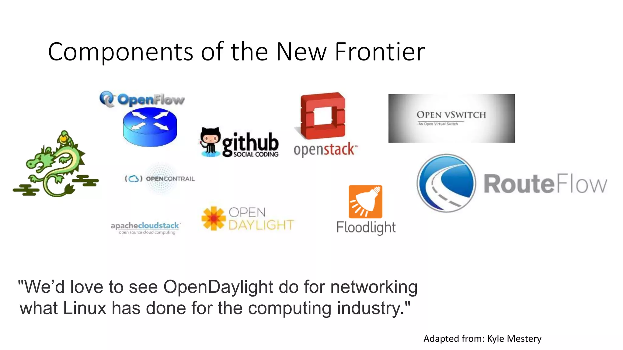 Components of the New Frontier
"We’d love to see OpenDaylight do for networking
what Linux has done for the computing industry."
Adapted from: Kyle Mestery