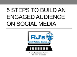 5 STEPS TO BUILD AN
ENGAGED AUDIENCE
ON SOCIAL MEDIA
 