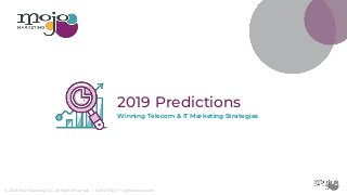 © 2019 Mojo Marketing LLC. All Rights Reserved. | 619.573.6377 | gimmemojo.com
Winning Telecom & IT Marketing Strategies
2019 Predictions
 