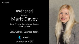 Marit Davey
D ata Privac y Comp lian c e E xp ert
CCPA | GDPR
CCPA-Get Your Business Ready
WEBINAR
PRESENTS
 