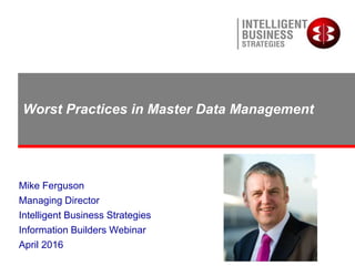 Worst Practices in Master Data Management
Mike Ferguson
Managing Director
Intelligent Business Strategies
Information Builders Webinar
April 2016
 