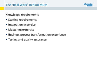 Knowledge requirements
 Staffing requirements
 Integration expertise
 Mastering expertise
 Business process transformation experience
 Testing and quality assurance
The “Real Work” Behind MDM
 