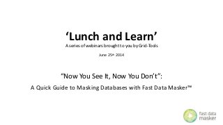 ‘Lunch and Learn’
A series of webinars brought to you by Grid-Tools
June 25th 2014
“Now You See It, Now You Don’t”:
A Quick Guide to Masking Databases with Fast Data Masker™
 