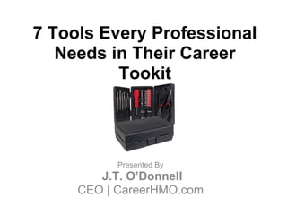 7 Tools Every Professional
   Needs in Their Career
          Tookit




           Presented By
        J.T. O’Donnell
     CEO | CareerHMO.com
 