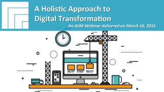 Underwri(en	by:	 Presented	by:	
#AIIM	Informa(on	Is	Your	Most	Important	Asset	–		
Learn	the	Skills	to	Manage	It		
A	Holis(c	Approach	to		
Digital	Transforma(on		
Presented	March	16,	2016		
A	Holis(c	Approach	to		
Digital	Transforma(on	
An	AIIM	Webinar	delivered	on	March	16,	2016		
 