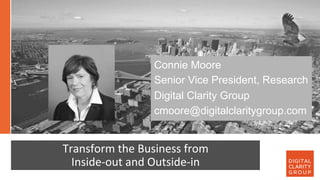 Connie Moore
Senior Vice President, Research
Digital Clarity Group
cmoore@digitalclaritygroup.com
Transform	the	Business	f...