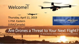 Are Drones a Threat to Your Next Flight?
Dr. Kristy Kiernan, Embry-Riddle Aeronautical University
Welcome!
Thursday, April 11, 2019
1 P.M. Eastern
(USA/Canada)
 