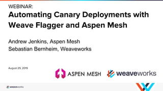 WEBINAR:
Automating Canary Deployments with
Weave Flagger and Aspen Mesh
Andrew Jenkins, Aspen Mesh
Sebastian Bernheim, Weaveworks
August 29, 2019
 