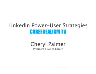 Power-
LinkedIn Power-User Strategies
        CAREEREALISM TV

        Cheryl Palmer
         President | Call to Career




                            www.calltocareer.com
 
