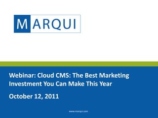 Webinar: Cloud CMS: The Best Marketing Investment You Can Make This Year October 12, 2011 www.marqui.com 
