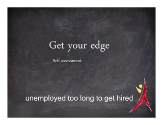 Get your edge
        Self assessment




unemployed too long to get hired
 