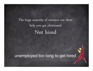 The huge majority of resumes out there
         help you get eliminated
             Not hired


unemployed too long to get hired
 