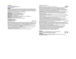 Corey Harlock                                                                                              CANON U.S.A., INC., Smithville, TX
24 Smith Lane, Smithtown, 90210                                                                                                                                                                             1992-2010
Home: (555) 555-5555, Cell: (555) 555-5050                                                                 Director, Brand Promotion, Corporate Communications Division                                   (2006 - 2010)
info@skillstoachieve.com                                                                                   Managed a multi-million dollar budget with a staff of 11 and responsibility for establishment of project
SUMMARY                                                                                                    goals, brand positioning and budget investment allocation for the planning, execution and
Marketing Communications Professional having proven leadership skills that span both the corporate         implementation of Corporate Web, Event, Corporate Social Responsibility and Brand Promotion
marketing and advertising agency disciplines with a clear understanding of how branding and marketing      communications programs in the Americas. Reported program lifecycle status to Senior Management.
communications support product and corporate business objectives. Expertise includes management            · Led Corporate Communications Division team in the development and launch of new CUSA website -
responsibility for the strategic development, creation, budget investment allocation, and implementation   www.usa.canon.com - that improved the branding, design and usability.
of integrated B2B and B2C marketing communications programs.                                               · Oversaw Canon’s Corporate Social Responsibility programs, including: the Canon 4Kids support of the
Advertising - TV, Print, Outdoor and Online                                                                National Center for Missing and Exploited Children; the Canon Envirothon national high-school
Sales Promotion - Consumer/Dealer Programs and POS Materials                                               environmental competition; Christopher Newport University Scholars Program; and Stony Brook
Collateral Materials - Product and Corporate Brochures                                                     University Essay Contest.
Events/Trade Shows - Planning, Design, Implementation                                                      · Spearheaded negotiation and activation of sponsorships for the New York Yankees, Madison Square
Public Relations - Press Releases, Events, Editorial Contact                                               Garden, the NFL, and the New York Islanders.
Direct Marketing - Emailed and Mailed                                                                      · Conceived first Canon U.S.A. Corporate Product Brochure which was praised by senior management, the
Digital/Social - Website Development, Social Media, Keyword Search, Blogger Panels                         sales force and dealers.
Market Research - Internally Developed and Sourced                                                         · Launched Canon Americas Corporate Brand ID and Design Standards Guidebook which brought
Sponsorships - Initiation, Negotiation, Activation                                                         consistency in corporate branding to business units in the Americas.
Brand Promotion - Branding Standards and Logo Management                                                   · Led start up and publication of initial issues of Canon U.S.A. imagine magazine that helped bring to
                                                                                                           employees a better understanding of the company, its people and businesses.
PROFESSIONAL EXPERIENCE                                                                                    · Oversaw invitation process to Canon EXPO 2010 that resulted in attendance exceeding target.
                                                                                                           · Conceptualized the innovative Canon Center Court event held in NYC which brought togethera consumer
C&C TRAVELWARE, Smithville, TX                                                                             contest, product demo, press event, advertising launch and Maria Sharapova.
                                                                                        6/2010 – 01/2011   Director, Marketing Services, Consumer Imaging Group                                           (2003 - 2006)
Vice President, Marketing
Oversaw all aspects of marketing and branding communication for both dealers and consumers for the         Responsibility for management of advertising, sales promotion and marketing communications for
leader in high-quality luggage and business cases. Responsible for advertising, corporate website, trade   Camera, Printer and Video Divisions. Products included EOS digital SLR cameras, PowerShot cameras, EF
shows, in-store visual merchandising, point–of-sale and product collateral, dealer communications, and     lenses, binoculars, PIXMA and SELPHY printer products and VIXIA camcorders. Responsible for advertising
corporate branding materials. Directed a staff of six and manage branding agency, PR agency, visual        and sales promotion budgets in excess of $50MM.
merchandising firms, web designers and creative support and production vendors.                            · Oversaw production of industry-leading trade shows (CES, PMA) and national sales meetings.
· Directed revisions of corporate website – www.briggs-riley.com – that led to a 30% direct sales growth   · Won Silver Telly award for Canon multi-product “Wedding” TV spot.
year over     year, while enhancing product branding.                                                      · Managed advertising agency relationships with Dentsu, Grey and several graphic design firms.
· Developed branding/marketing communication strategies for five collection/sub-brand products.            · Constructed media buying Agency of Record, resulting in $10MM savings over two years.
· Researched, developed and launched new corporate brand tagline.                                          · Directed development of 25+ TV commercials and 100+ magazine and newspaper ads.
· Implemented a unique travel blogger panel.                                                               · Supervised development of Rebel TV commercials starring Andre Agassi.
· Conceptualized and launched microsite for new BRX adventure travel gear collection.                      · Managed development of innovative “technology” advertorial concepts.
                                                                                                           · Conceived unique Canon Photo Safari TV show series for ESPN.

                                                                                                           Prior Roles:
                                                                                                           Assistant Director, Advertising/Marketing Services, Consumer Imaging Group                  (2002 - 2003);
                                                                                                           Sr. Manager, Advertising, Camera/Consumer Products Division                                 (1996 - 2002);
                                                                                                           Manager, Advertising, Corporate Communications Division                                     (1992 - 1996).
                                                                                                           EDUCATION
                                                                                                           B.S., Business Administration – Marketing Concentration, University of Smithville - Texas State
                                                                                                           Graduated Summa Cum Laude
 