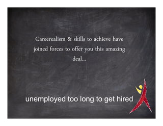Careerealism & skills to achieve have
  joined forces to offer you this amazing
                   deal...



unemployed too long to get hired
 