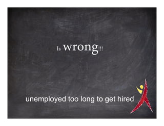 Is   wrong!!!

unemployed too long to get hired
 