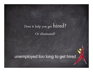 Does it help you get   hired?
             Or eliminated?



unemployed too long to get hired
 