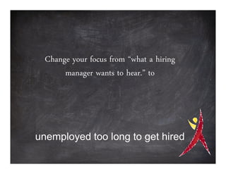 Change your focus from “what a hiring
       manager wants to hear.” to




unemployed too long to get hired
 