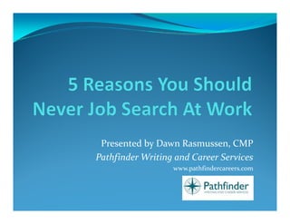 Presented by Dawn Rasmussen, CMP
Pathfinder Writing and Career Services
                  www.pathfindercareers.com
 