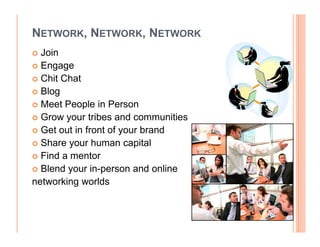 NETWORK, NETWORK, NETWORK
  Join
  Engage
  Chit Chat
  Blog
  Meet People in Person
  Grow your tribes and communities
  ...