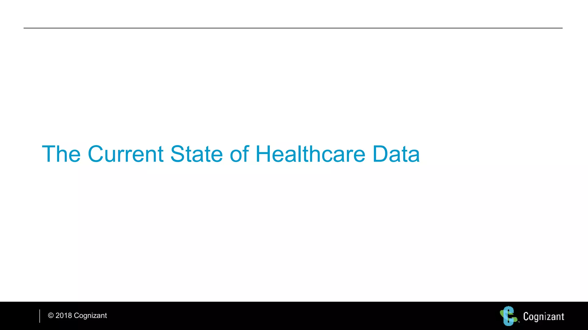 © 2018 Cognizant
The Current State of Healthcare Data
 