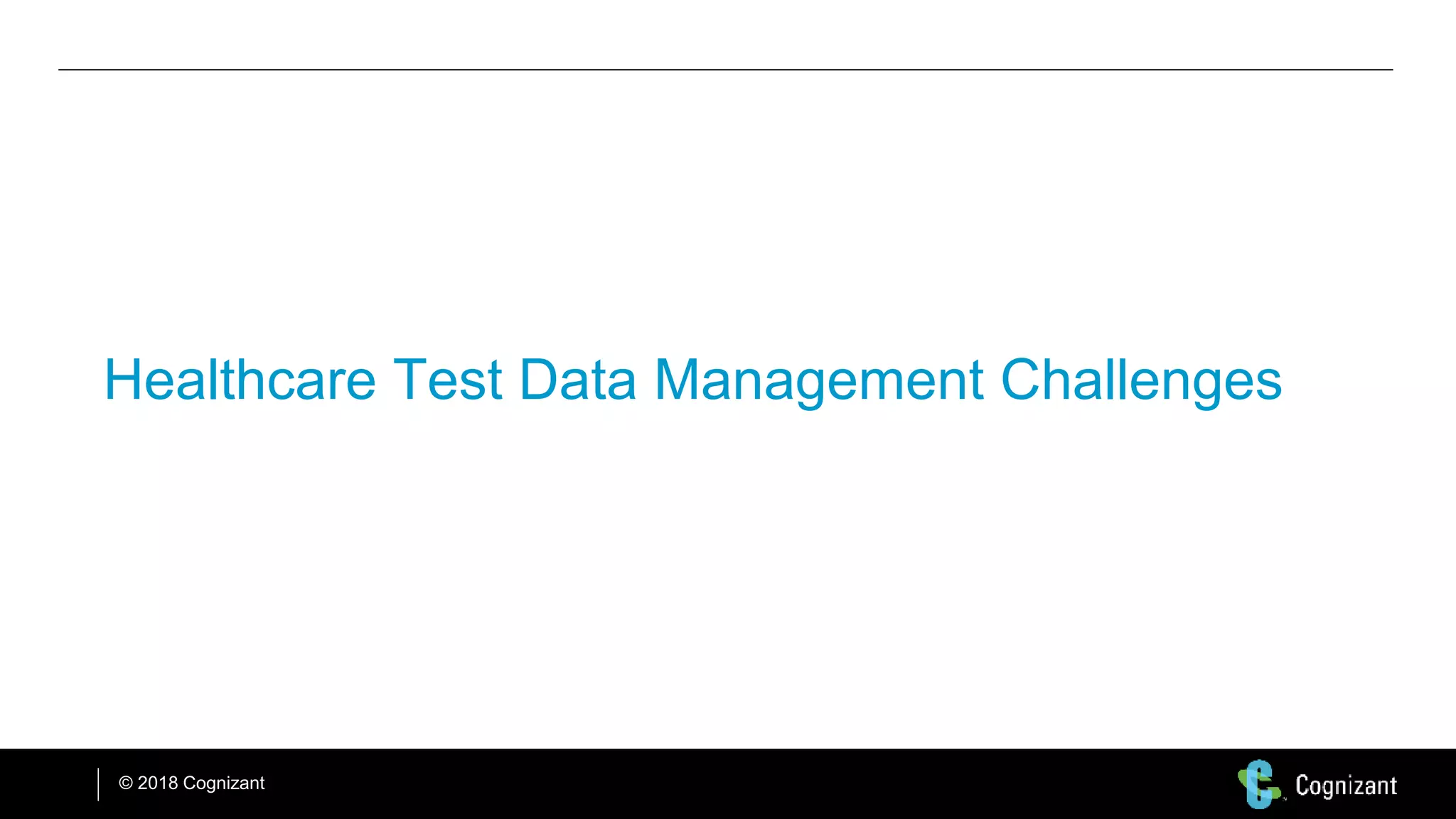 © 2018 Cognizant
Healthcare Test Data Management Challenges
 