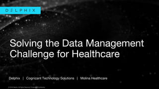 © 2018 Delphix. All Rights Reserved. Private and Confidential.© 2018 Delphix. All Rights Reserved. Private and Confidential.
Delphix | Cognizant Technology Solutions | Molina Healthcare
Solving the Data Management
Challenge for Healthcare
 