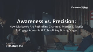 Awareness vs. Precision:
How Marketers Are Rethinking Channels, Metrics & Tactics
To Engage Accounts & Roles At Key Buying Stages
SPONSORED BY:
 