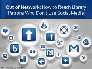 Out of Network: How to Reach Library
      Patrons Who Don't Use Social Media




Webtreats, Flickr.com, CC-BY
 
