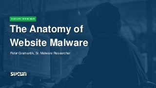 Tweet #AskSucuri to @SucuriSecurity
The Anatomy of
Website Malware
S U C U R I W E B I N A R
Peter Gramantik, Sr. Malware Researcher
 