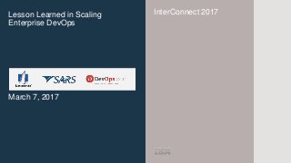 InterConnect 2017Lesson Learned in Scaling
Enterprise DevOps
March 7, 2017
 