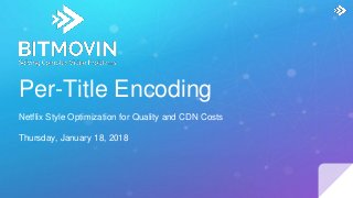 Per-Title Encoding
Netflix Style Optimization for Quality and CDN Costs
Thursday, January 18, 2018
 