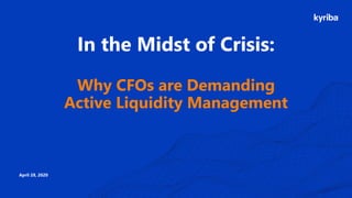 In the Midst of Crisis:
Why CFOs are Demanding
Active Liquidity Management
April 28, 2020
 