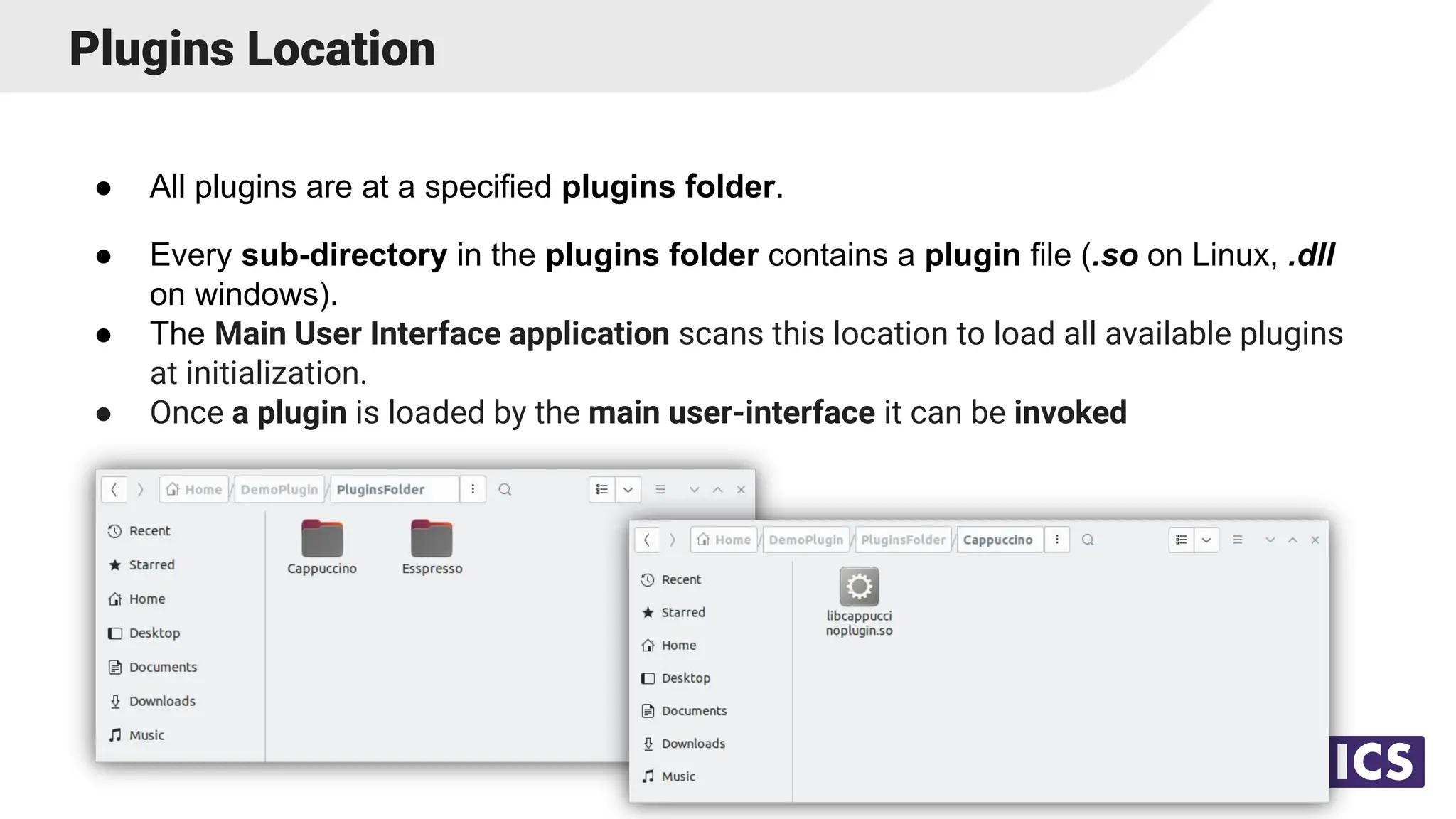 Plugins Location
● All plugins are at a specified plugins folder.
● Every sub-directory in the plugins folder contains a plugin file (.so on Linux, .dll
on windows).
● The Main User Interface application scans this location to load all available plugins
at initialization.
● Once a plugin is loaded by the main user-interface it can be invoked
10
 