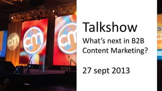 Talkshow
What’s next in B2B
Content Marketing?
27 sept 2013
 