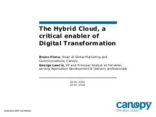 18-01-2016
19-01-2016
The Hybrid Cloud, a
critical enabler of
Digital Transformation
Bruno Pinna, Head of Global Marketing and
Communications, Canopy
George Lawrie, VP and Principal Analyst at Forrester,
serving Application Development & Delivery professionals
 