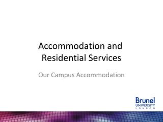 Accommodation and
Residential Services
Our Campus Accommodation
 