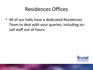 Residences Offices
• All of our halls have a dedicated Residences
Team to deal with your queries, including on-
call staff out of hours
 