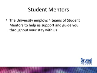 Student Mentors
• The University employs 4 teams of Student
Mentors to help us support and guide you
throughout your stay with us
 