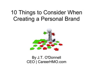 10 Things to Consider When
 Creating a Personal Brand




       By J.T. O'Donnell
     CEO | CareerHMO.com
 